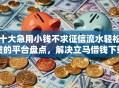 十大急用小钱不求征信流水轻松贷的平台盘点，解决立马借钱下载的问题