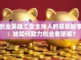 创业英雄汇女主持人的幕后故事：她如何助力创业者逆袭？