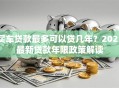 买车贷款最多可以贷几年？2023最新贷款年限政策解读