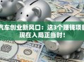 汽车创业新风口：这3个赚钱项目现在入局正当时！