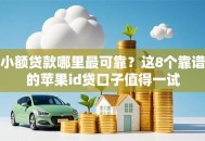 小额贷款哪里最可靠？这8个靠谱的苹果id贷口子值得一试