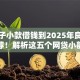 新口子小款借钱到2025年良心平台推荐！解析这五个网贷小额平台借款到