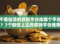 不看征信的贷款平台选哪个平台？7个微信上正规借钱平台推荐