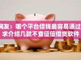 网友：哪个平台借钱最容易通过？求介绍几款不查征信借贷软件