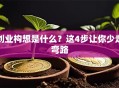 创业构想是什么？这4步让你少走弯路
