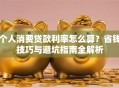 个人消费贷款利率怎么算？省钱技巧与避坑指南全解析