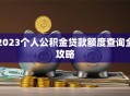 2023个人公积金贷款额度查询全攻略