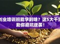 创业培训班能学到啥？这5大干货助你避坑逆袭！