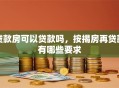 贷款房可以贷款吗，按揭房再贷款有哪些要求