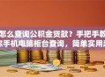 怎么查询公积金贷款？手把手教你手机电脑柜台查询，简单实用赶紧看