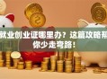 就业创业证哪里办？这篇攻略帮你少走弯路！