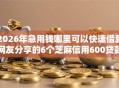 2026年急用钱哪里可以快速借到网友分享的6个芝麻信用600贷款平台我觉得不错！