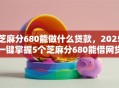 芝麻分680能做什么贷款，2025一键掌握5个芝麻分680能借网贷口子