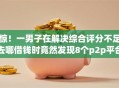 惊！一男子在解决综合评分不足去哪借钱时竟然发现8个p2p平台贷款，事后分享了出来