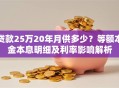 贷款25万20年月供多少？等额本金本息明细及利率影响解析