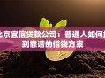 北京宜信贷款公司：普通人如何找到靠谱的借钱方案