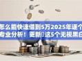 怎么能快速借到5万2025年逐个专业分析！更新​这5个无视黑白的秒下小贷平台