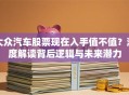大众汽车股票现在入手值不值？深度解读背后逻辑与未来潜力