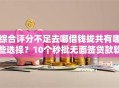 综合评分不足去哪借钱拢共有哪些选择？10个秒批无面签贷款软件详解