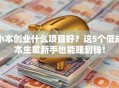 小本创业什么项目好？这5个低成本生意新手也能赚到钱！