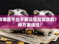 有哪些平台不看征信就能贷款？3种方案速领！