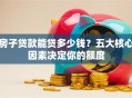 房子贷款能贷多少钱？五大核心因素决定你的额度