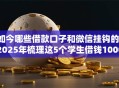 如今哪些借款口子和微信挂钩的！2025年梳理这5个学生借钱10000左右