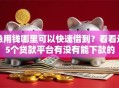 急用钱哪里可以快速借到？看看这5个贷款平台有没有能下款的