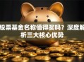 股票基金名称值得买吗？深度解析三大核心优势