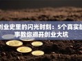 创业史里的闪光时刻：5个真实故事教你避开创业大坑