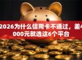 2026为什么信用卡不通过，差4000元就选这6个平台