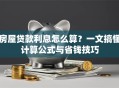 房屋贷款利息怎么算？一文搞懂计算公式与省钱技巧