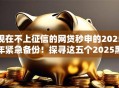 现在不上征信的网贷秒申的2025年紧急备份!探寻这五个2025黑户5000的口子 现在不上征信的网贷秒申的2025年紧急备份!探寻这五个2025黑户5000的口子