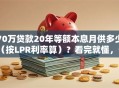 70万贷款20年等额本息月供多少（按LPR利率算）？看完就懂，帮你做好还款计划！