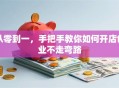 从零到一，手把手教你如何开店创业不走弯路