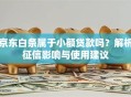 京东白条属于小额贷款吗？解析征信影响与使用建议