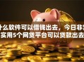 什么软件可以借钱出去，今日非常实用5个网贷平台可以贷款出去