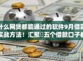 什么网贷都能通过的软件9月借款实战方法！汇聚​五个借款口子都能通过的app
