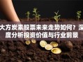 大方炭素股票未来走势如何？深度分析投资价值与行业前景