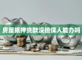 房屋抵押贷款没担保人能办吗