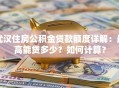 武汉住房公积金贷款额度详解：最高能贷多少？如何计算？