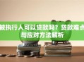 被执行人可以贷款吗？贷款难点与应对方法解析