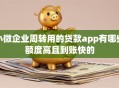 小微企业周转用的贷款app有哪些额度高且到账快的