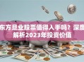 东方旦业股票值得入手吗？深度解析2023年投资价值