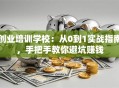 创业培训学校：从0到1实战指南，手把手教你避坑赚钱