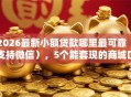 2026最新小额贷款哪里最可靠（支持微信），5个能套现的商城口子无私分享
