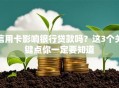 信用卡影响银行贷款吗？这3个关键点你一定要知道