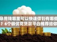 急用钱哪里可以快速借到有哪些？6个极优花贷款平台推荐给你
