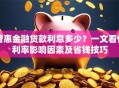 普惠金融贷款利息多少？一文看懂利率影响因素及省钱技巧