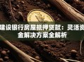 建设银行房屋抵押贷款：灵活资金解决方案全解析